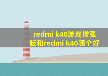 redmi k40游戏增强版和redmi k40哪个好